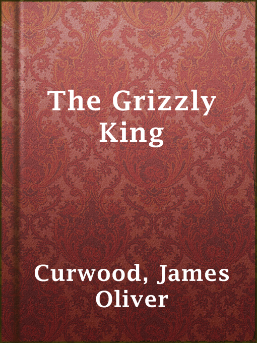 Title details for The Grizzly King by James Oliver Curwood - Available